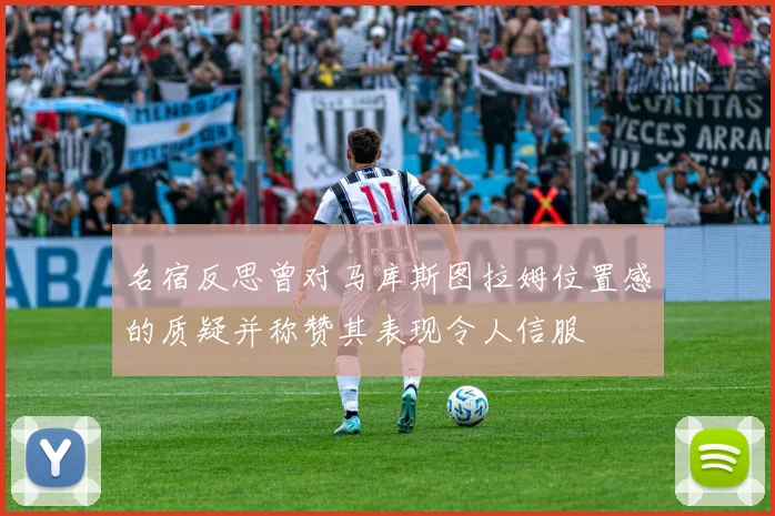 名宿反思曾对马库斯图拉姆位置感的质疑并称赞其表现令人信服